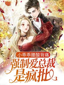 无广告小说小乖乖腰酸背痛，强制爱总裁是疯批陆野孟霁阿诚陈暮_小乖乖腰酸背痛，强制爱总裁是疯批(陆野孟霁阿诚陈暮)小说无广告