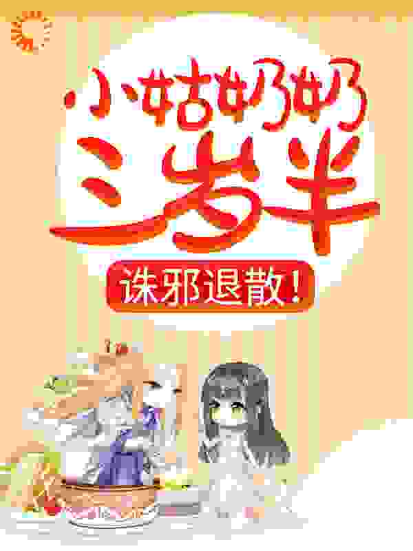 全本小说小姑奶奶三岁半，诛邪退散！桑桑叶勉叶书良叶怀州_小姑奶奶三岁半，诛邪退散！(桑桑叶勉叶书良叶怀州)最新全本小说