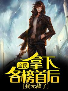 全民：拿下各榜首后，我无敌了君若尘江城江城大学全本章节阅读_全民：拿下各榜首后，我无敌了免费小说