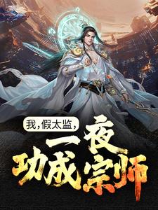 我，假太监，一夜功成宗师江辰杨聪乾武宗张太后小说无弹窗_我，假太监，一夜功成宗师最新免费