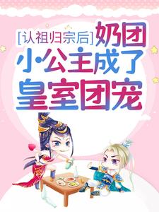 认祖归宗后，奶团小公主成了皇室团宠糯糯暮寒苍龙司命仙君免费阅读_认祖归宗后，奶团小公主成了皇室团宠小说全本章节
