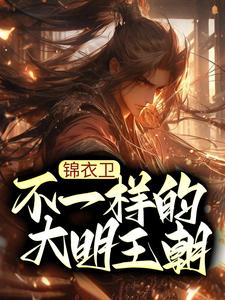 热门小说锦衣卫：不一样的大明王朝杨凌杨志张林峰张宗府_锦衣卫：不一样的大明王朝(杨凌杨志张林峰张宗府)最新全本小说