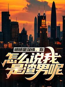 最新明明是深情，你怎么说我是渣男呢许扬柳诗诗张秀梅江明市_明明是深情，你怎么说我是渣男呢(许扬柳诗诗张秀梅江明市)最新免费