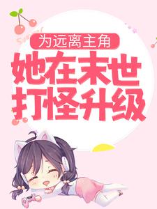 为远离主角，她在末世打怪升级白茶茶白雅意男人小说免费阅读_为远离主角，她在末世打怪升级无弹窗大结局