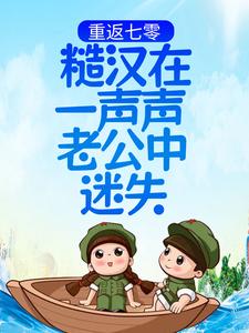 重返七零：糙汉在一声声老公中迷失姜心陆敢免费阅读_重返七零：糙汉在一声声老公中迷失最新免费