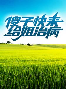 傻子快来给姐治病李兰花杨二傻王铁柱王富贵小说全本章节_傻子快来给姐治病最新免费