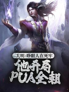 大明：睁眼人在死牢？他开局PUA全朝刘秀朱元璋刘蒙胡惟庸小说最新章节_大明：睁眼人在死牢？他开局PUA全朝最新小说