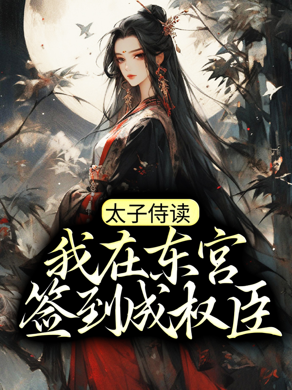 太子侍读：我在东宫签到成权臣萧凡秦轩秦萱姜玉璃免费小说_太子侍读：我在东宫签到成权臣无弹窗大结局