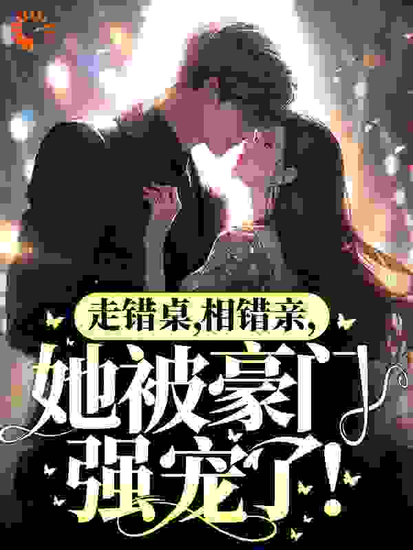 全本走错桌，相错亲，她被豪门强宠了！秦苒陆陞杜小梅杨成_走错桌，相错亲，她被豪门强宠了！(秦苒陆陞杜小梅杨成)最新章节