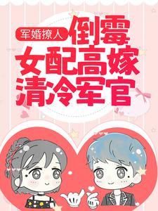 全网爆火《军婚撩人：倒霉女配高嫁清冷军官》小说_(主角是沈南征曾兰惠沈肇廷宋温然)军婚撩人：倒霉女配高嫁清冷军官最新全本小说