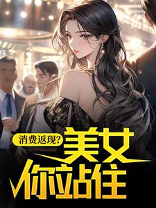 必看小说消费返现？美女你站住！杨凡莎莎半世逍遥_消费返现？美女你站住！(杨凡莎莎半世逍遥)全本小说