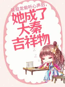 热门推荐《被祖龙偷听心声后，她成了大秦吉祥物》小说_(主角是黎姜嬴政扶苏赵高)被祖龙偷听心声后，她成了大秦吉祥物小说免费阅读