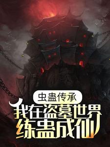 虫蛊传承，我在盗墓世界练蛊成仙孔雀胡巴一雪莉杨黎羽小说阅读_虫蛊传承，我在盗墓世界练蛊成仙小说全文阅读