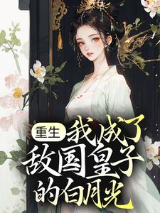 重生：我成了敌国皇子的白月光叶桓姜湄瑞蓉瑞秧小说免费阅读_重生：我成了敌国皇子的白月光小说无弹窗