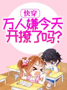 全文小说快穿：万人嫌今天开撩了吗？姜恬纪飞寒陆斯河沈清晓_快穿：万人嫌今天开撩了吗？(姜恬纪飞寒陆斯河沈清晓)最新全本小说