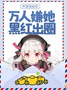全本免费声望值返现，万人嫌她黑红出圈陆见夜秦晚吟柳依依祁珩_声望值返现，万人嫌她黑红出圈(陆见夜秦晚吟柳依依祁珩)最新免费