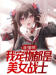 谁懂啊，我宠物都是美女战士许秋全本免费阅读_谁懂啊，我宠物都是美女战士全文阅读
