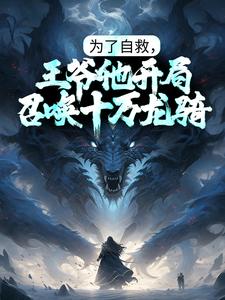 大结局为了自救，王爷他开局召唤十万龙骑陆渊周玲陇_为了自救，王爷他开局召唤十万龙骑(陆渊周玲陇)全本免费阅读
