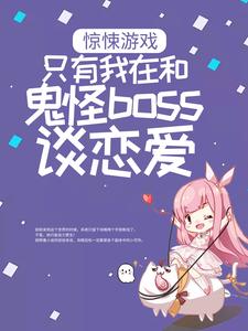 最近很火的小说惊悚游戏：只有我在和鬼怪boss谈恋爱白瑶沈迹_惊悚游戏：只有我在和鬼怪boss谈恋爱(白瑶沈迹)全本小说