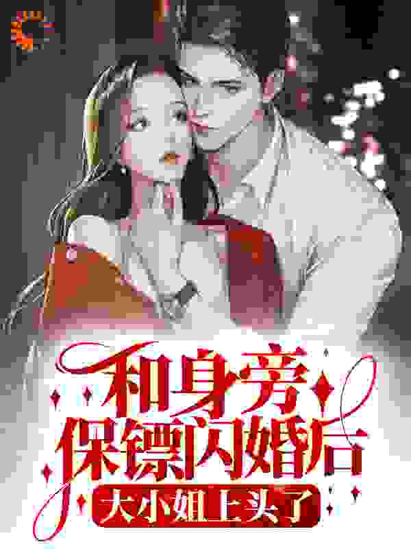 和身旁保镖闪婚后，大小姐上头了司棠棠傅西洲顾砚深姜初柠最新全本小说_和身旁保镖闪婚后，大小姐上头了小说阅读
