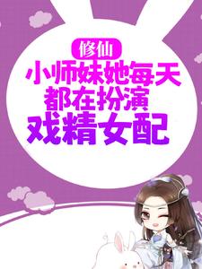 修仙：小师妹她每天都在扮演戏精女配虞星妩林师姐虞徵沈灼免费全本阅读_修仙：小师妹她每天都在扮演戏精女配全本免费阅读