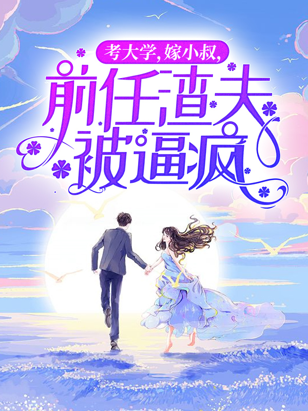 抖音热门考大学，嫁小叔，前任渣夫被逼疯童画王芳孔蜜雪顾今越_考大学，嫁小叔，前任渣夫被逼疯(童画王芳孔蜜雪顾今越)全本章节阅读
