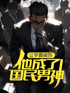 无删减《让学霸破防，他成了国民男神》小说_(主角是宋河赵依依丁阳泽班建业)让学霸破防，他成了国民男神小说阅读