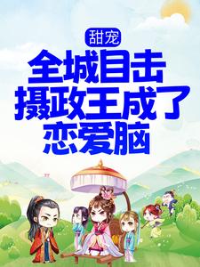 必读小说《甜宠！全城目击摄政王成了恋爱脑》小说_(主角是沈阮楚绝)甜宠！全城目击摄政王成了恋爱脑免费小说