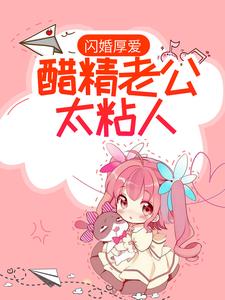 闪婚厚爱：醋精老公太粘人沈清泽苏瑶叶雯小说全本章节_闪婚厚爱：醋精老公太粘人最新免费
