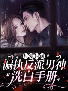 推荐《甜爱纠缠：偏执反派男神洗白手册》小说_(主角是霍颂今霍丞宇安依依贾芳舒)甜爱纠缠：偏执反派男神洗白手册小说全文免费阅读