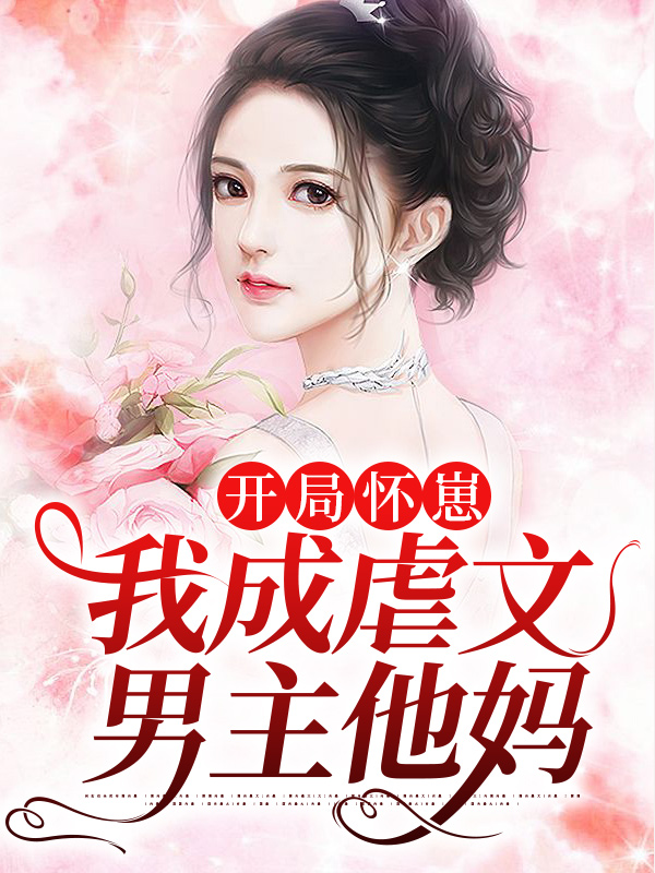 精品推荐开局怀崽，我成虐文男主他妈丁砂张奶奶_开局怀崽，我成虐文男主他妈(丁砂张奶奶)小说最新章节