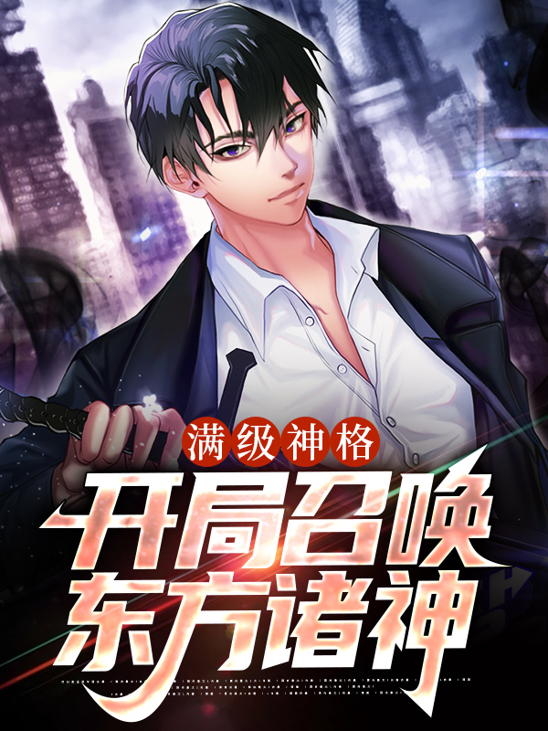 全文小说满级神格：开局召唤东方诸神苏铭哈迪斯奥丁天照大神_满级神格：开局召唤东方诸神(苏铭哈迪斯奥丁天照大神)最新免费