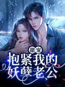 热门小说《甜宠：抱紧我的妖孽老公》小说_(主角是顾南烟沈薄言秦雨薇贺云瑞)甜宠：抱紧我的妖孽老公无弹窗大结局