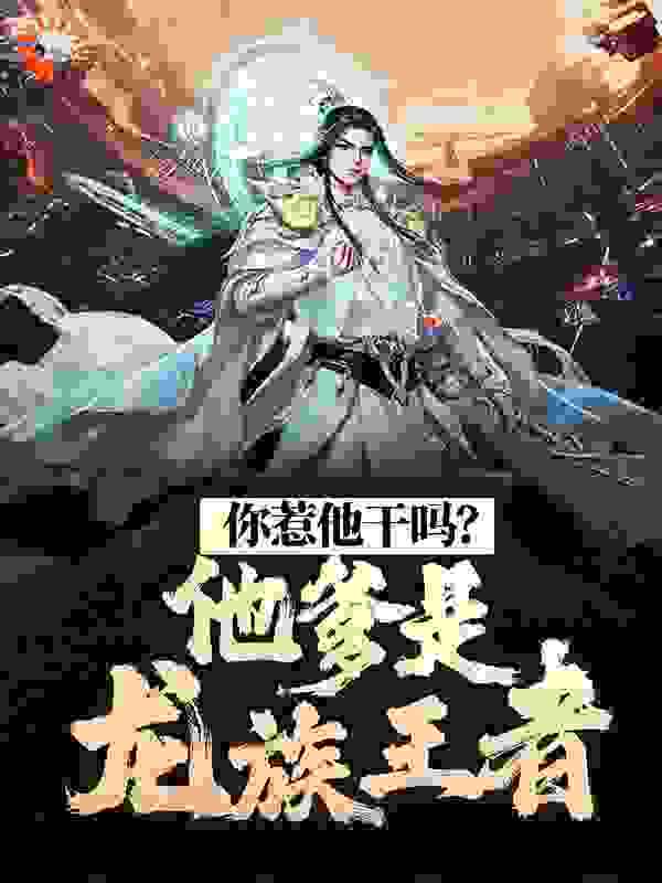 全网爆火你惹他干吗？他爹是龙族王者林奇马爷爷龙王龙凌音_你惹他干吗？他爹是龙族王者(林奇马爷爷龙王龙凌音)全本章节阅读