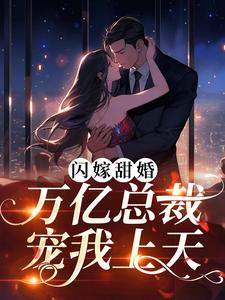 无广告小说《闪嫁甜婚，万亿总裁宠我上天》小说_(主角是姜堰苏筱苏启明)闪嫁甜婚，万亿总裁宠我上天最新小说
