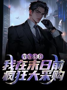 至暗冰封：我在末日前疯狂大采购曹猛温青璇秦怡免费小说_至暗冰封：我在末日前疯狂大采购全本章节阅读
