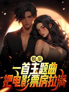 娱乐：一首主题曲，把电影票房拉满萧炎红姐李导苏南小说全文阅读_娱乐：一首主题曲，把电影票房拉满小说无广告