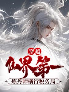 无广告小说穿越：仙界第一炼丹师横行税务局公孙云赵忠陆泽李姐_穿越：仙界第一炼丹师横行税务局(公孙云赵忠陆泽李姐)小说全文阅读