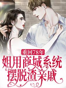 重回78年，姐用商城系统摆脱渣亲戚叶子瑜叶子琳齐琛秦婉芮无弹窗大结局_重回78年，姐用商城系统摆脱渣亲戚全本章节阅读