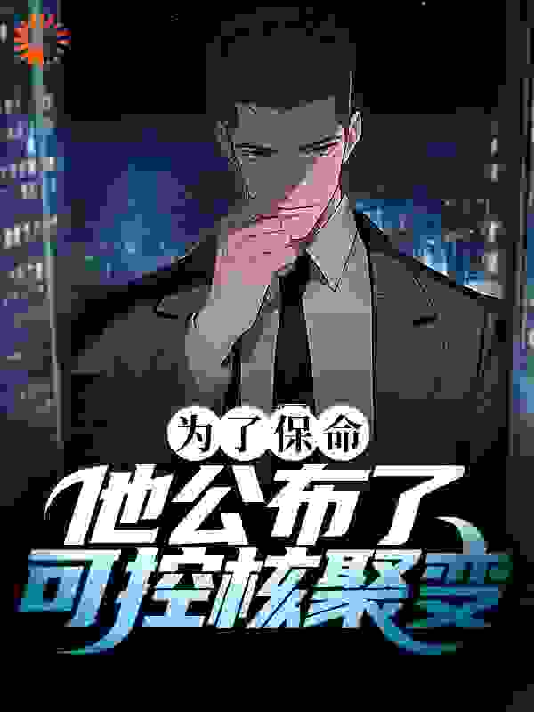 全文小说为了保命，他公布了可控核聚变叶城李秀兰高卫明_为了保命，他公布了可控核聚变(叶城李秀兰高卫明)小说无弹窗