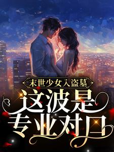 末世少女入盗墓，这波是专业对口！张兴祖张瑞松小说最新章节_末世少女入盗墓，这波是专业对口！小说全本章节