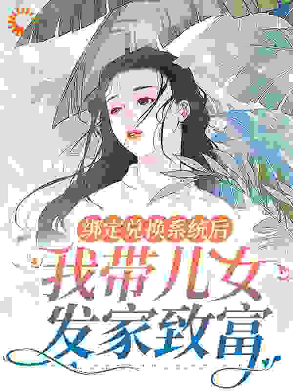 大结局绑定兑换系统后，我带儿女发家致富蒋月吴小草吴三郎吴大牛_绑定兑换系统后，我带儿女发家致富(蒋月吴小草吴三郎吴大牛)免费阅读