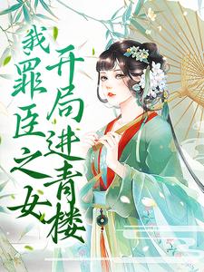 我，罪臣之女，开局进青楼叶茗杳免费小说_我，罪臣之女，开局进青楼小说无弹窗