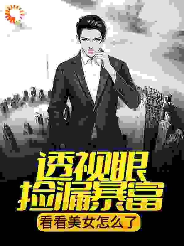 必读小说透视眼捡漏暴富，看看美女怎么了秦朝阳蒲美琪苏小柔包小小_透视眼捡漏暴富，看看美女怎么了(秦朝阳蒲美琪苏小柔包小小)最新免费