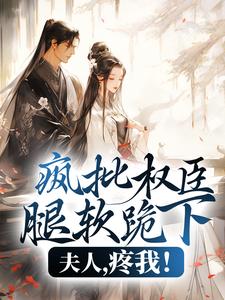 疯批权臣腿软跪下：夫人，疼我！温染颜凤栖梧温丞相全文阅读_疯批权臣腿软跪下：夫人，疼我！免费阅读