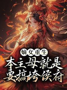 嫡女重生：本主母就是要搞垮侯府穆子月谢辰逸姜迟沈思思无弹窗大结局_嫡女重生：本主母就是要搞垮侯府小说阅读