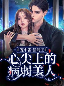 笼中雀：活阎王心尖上的病弱美人谢玉霍子瑜顾海平霍寒最新免费_笼中雀：活阎王心尖上的病弱美人免费阅读