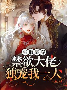 抖音热门强取豪夺：禁欲大佬独宠我一人池骁沈摘星周宇韬何一璐_强取豪夺：禁欲大佬独宠我一人(池骁沈摘星周宇韬何一璐)免费小说
