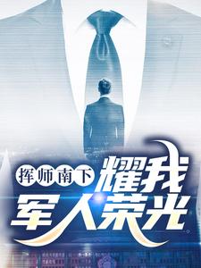 挥师南下，耀我军人荣光姬如龙叶青云叶芊芊白小璇全本小说_挥师南下，耀我军人荣光免费阅读
