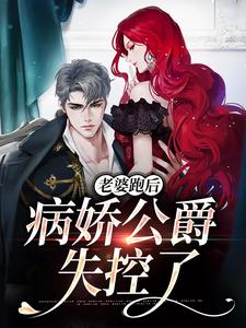 老婆跑后，病娇公爵失控了棠璃乔斯顿罗伯特免费小说_老婆跑后，病娇公爵失控了全文阅读